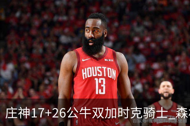 庄神17+26公牛双加时克骑士 森林狼擒熊3连胜